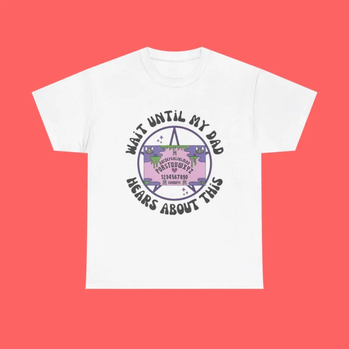 Wait Until My Dad Hears About This Shirt